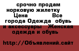 срочно продам норковую жилетку!!! › Цена ­ 13 000 - Все города Одежда, обувь и аксессуары » Женская одежда и обувь   